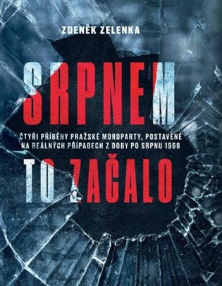 Srpnem to začalo: Čtyři příběhy pražské mordparty, postavené na reálných případech z doby po srpnu 1968 - Zdeněk Zelenka