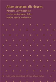 Aliam aetatem alia decent: Pomocné vědy historické ve víru postmoderní doby: tradice versus modernita - Jiří Cukr (ed.), Pavel Holub (ed.), Lenka Martínková (ed.)