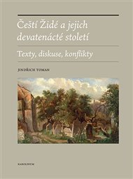 Čeští Židé a jejich devatenácté století: Texty, diskuse, konflikty - Jindřich Toman