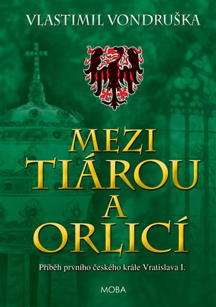 Mezi tiárou a orlicí: Příběh prvního českého krále Vratislava I. - Vlastimil Vondruška