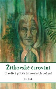 Žítkovské čarování: Pravdivý příběh žítkovských bohyní - Jiří Jilík