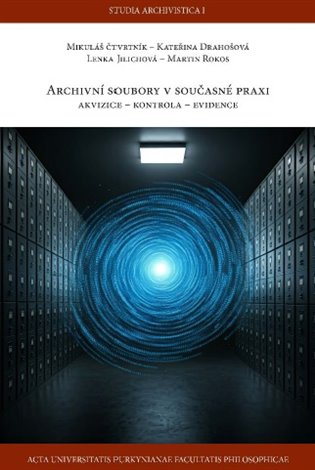 Archivní soubory v současné praxi: Akvizice - kontrola - evidence - Mikuláš Čtvrtník, Kateřina Drahošová, Lenka Jilichová, Martin Rokos