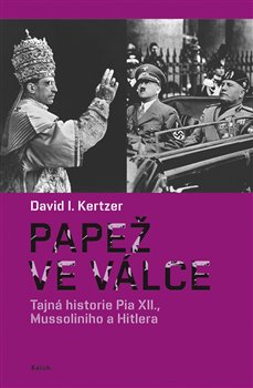 Papež ve válce - Tajná historie Pia XII., Mussoliniho a Hitlera