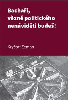 Bachaři, vězně politického nenáviděti budeš! koupíte na Kosmas.cz