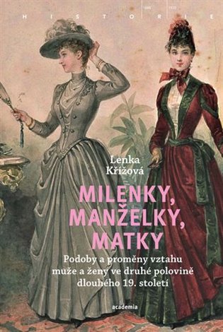 Milenky, manželky, matky: Podoby a proměny vztahu muže a ženy ve druhé polovině dlouhého 19. století - Lenka Křížová