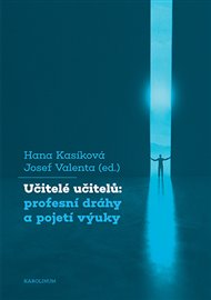 Učitelé učitelů: profesní dráhy a pojetí výuky - Hana Kasíková (ed.), Josef Valenta (ed.)