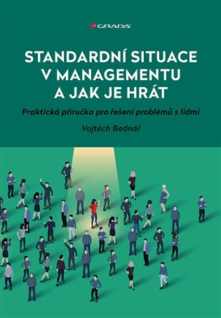Standardní situace v managementu a jak je hrát: Praktická příručka pro řešení problémů s lidmi - Vojtěch Bednář