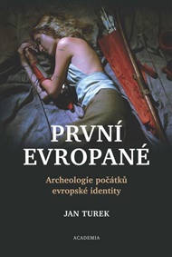 První Evropané: Archeologie počátků evropské identity - Jan Turek