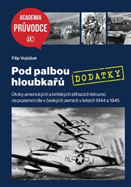 Pod palbou hloubkařů – DODATKY: Útoky amerických a britských stíhacích letounů na pozemní cíle v českých zemích v letech 1944 a 1945 - Filip Vojtášek