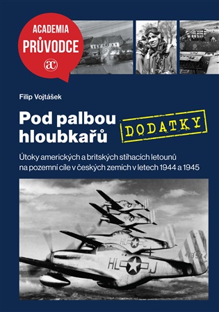 Pod palbou hloubkařů – DODATKY: Útoky amerických a britských stíhacích letounů na pozemní cíle v českých zemích v letech 1944 a 1945 - Filip Vojtášek
