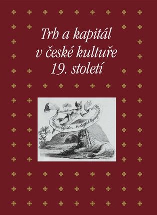 Trh a kapitál v české kultuře 19. století - Eva Bendová (ed.), Martin Hrdina (ed.), Kateřina Piorecká (ed.)