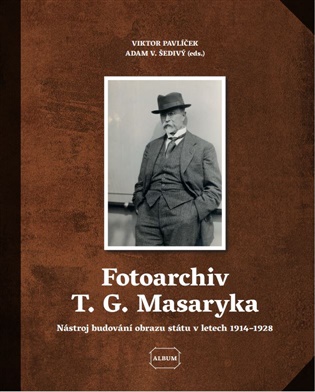 Fotoarchiv T. G. Masaryka: Nástroj budování obrazu státu v letech 1914–1928 - Viktor Pavlíček (ed.), Adam V. Šedivý (ed.)
