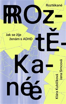 Roztěkané: Jak se žije ženám s ADHD - Klára Kubíčková, Jana Srncová