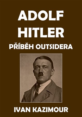 Adolf Hitler: Příběh outsidera - Ivan Kazimour