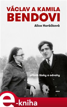 Václav a Kamila Bendovi: Příběh lásky a odvahy - Alice Horáčková