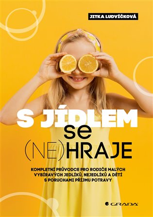 S jídlem se (ne)hraje: kompletní průvodce pro rodiče malých vybíravých jedlíků, nejedlíků a dětí s poruchami příjmu potravy - Jitka Ludvíčková
