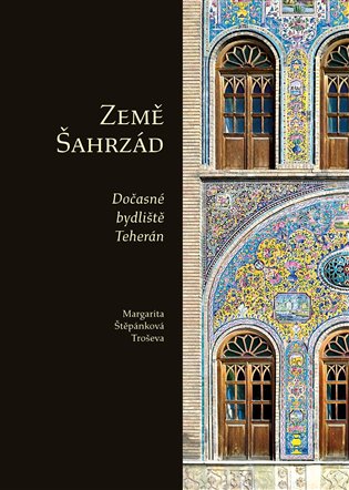 Země Šahrzád: Dočasné bydliště Teherán - Margarita Štěpánková Troševa