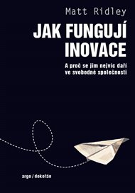 Jak fungují inovace: A proč se jim nejvíc daří ve svobodné společnosti - Matt Ridley