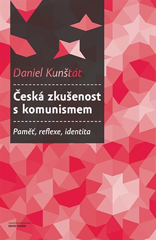 Česká zkušenost s komunismem: Paměť, reflexe, identita - Daniel Kunštát