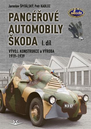 Panceřové automobily Škoda: Vývoj, konstrukce a výroba 1919-1939 1. díl - Petr Kadlec, Jaroslav Špitálský