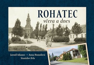 Rohatec včera a dnes - Anna Homolová, Stanislav Zela, Jarmil Adamec