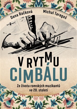V rytmu cimbálu: Příběhy ze života česko-slovensko-maďarských romských muzikantů ve 20. století - Dana Račková