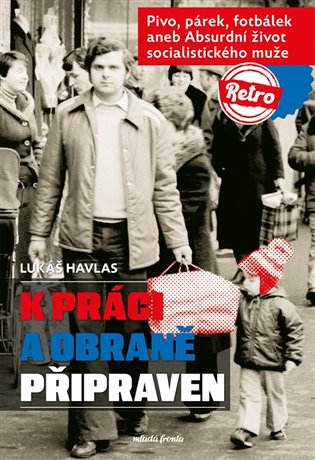 K práci a obraně připraven: Pivo, párek, fotbálek aneb Absurdní život socialistického muže - Lukáš Havlas