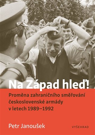 Na Západ hleď!: Proměna zahraničního směřování československé armády v letech 1989 - 1992 - Petr Janoušek