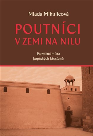 Poutníci v zemi na Nilu: Posvátná místa koptských křesťanů - Mlada Mikulicová
