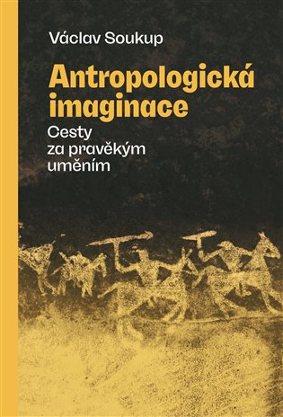 Antropologická imaginace: Cesty za pravěkým uměním - Václav Soukup