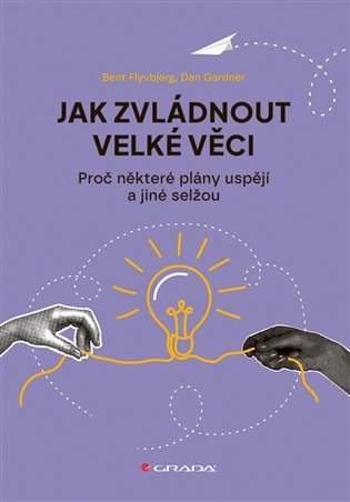 Jak zvládnout velké věci: Proč některé plány uspějí a jiné selžou - Bent Flyvbjerg, Dan Gardner