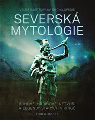 Severská mytologie: Bohové, hrdinové, netvoři a legendy starých vikingů - Finn D. Moore