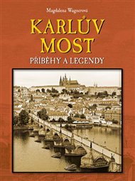 Karlův most: Příběhy a legendy - Magdalena Wagnerová