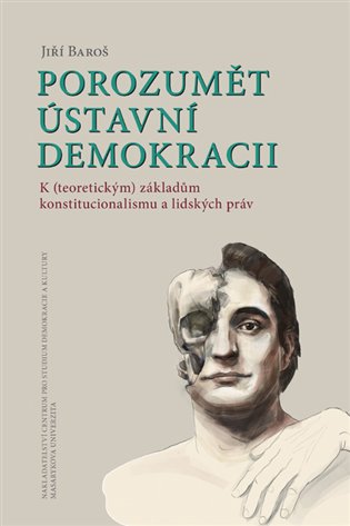 Porozumět ústavní demokracii: K (teoretickým) základům konstitucionalismu a lidských práv - Jiří Baroš