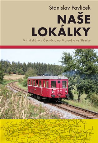 Naše lokálky: Místní dráhy v Čechách, na Moravě a ve Slezsku - Stanislav Pavlíček