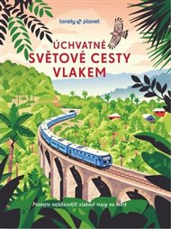 Úchvatné světové cesty vlakem: Poznejte nejúžasnější vlakové trasy na světě -  kol.