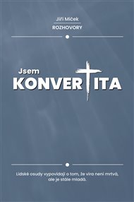 Jsem konvertita: Lidské osudy vypovídají o tom, že víra není mrtvá, ale je stále mladá. - Jiří Miček