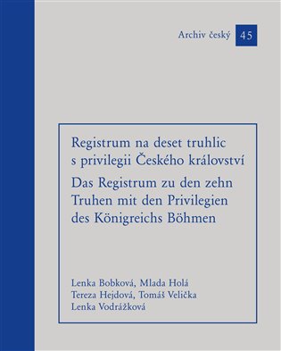 Registrum na deset truhlic s privilegii Českého království - Lenka Bobková (ed.), Tereza Hejdová (ed.), Mlada Holá (ed.), Tomáš Velička (ed.), Lenka Vodrážková (ed.)