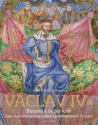 Václav IV. Římský a český král: Doba, duchovní proudy a dění v předhusitských Čechách - Ivan Hlaváček (ed.), Jiří Kuthan (ed.), Jan Royt (ed.), Štěpán Valecký (ed.)