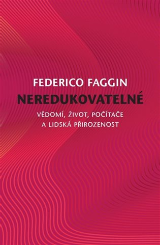 Neredukovatelné: Vědomí, život, počítače a lidská přirozenost - Federico Faggin