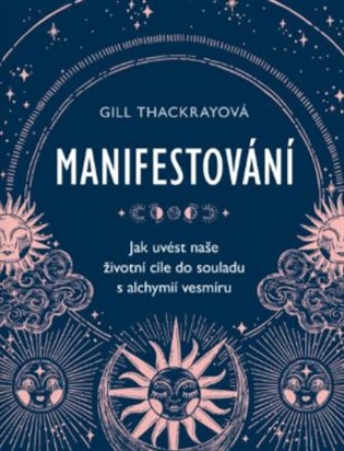 Manifestování: Jak uvést naše životní cíle do souladu s alchymií vesmíru - Gill Thackray