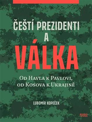 Čeští prezidenti a válka: Od Havla k Pavlovi, od Kosova k Ukrajině - Lubomír Kopeček
