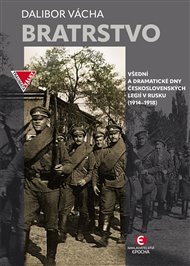 Bratrstvo: Všední a dramatické dny československých legií v Rusku (1914–1918) - Dalibor Vácha