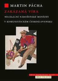 Zakázaná víra: Nelegální náboženské menšiny v komunistickém Československu - Martin Pácha