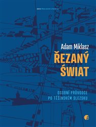 Řezaný świat: Osobní průvodce po Těšínském Slezsku - Adam Miklasz