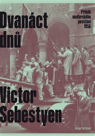 Dvanáct dnů: Příběh maďarského povstání 1956 - Victor Sebestyen