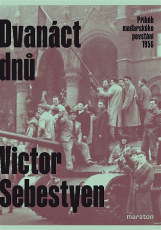 Dvanáct dnů: Příběh maďarského povstání 1956 - Victor Sebestyen