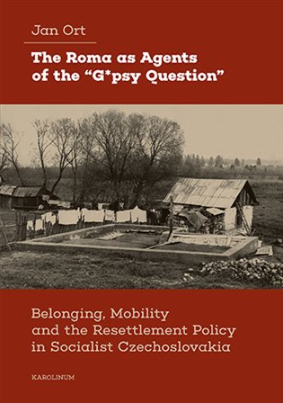 The Roma as Agents of the "G*psy Question": Belonging, Mobility and Resettlement Policy in Socialist Czechoslovakia - Jan Ort