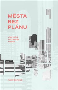 Města bez plánu: Jak volný trh tvaruje město - Alain Bertaud