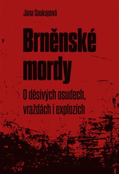 Brněnské mordy: O děsivých osudech, vraždách i explozích - Jana Soukupová